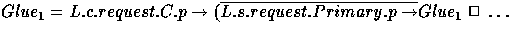 $Glue_{1} = L.c.request.C.p \rightarrow (\overline{ L.s.request.Primary.p \rightarrow} Glue_{1} \;\Box\; \ldots $