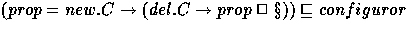 $(prop = new.C \rightarrow (del.C \rightarrow prop \;\Box\; \S)) \sqsubseteq configuror$