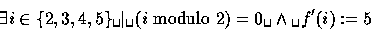 \begin{displaymath}
 \exists i \in \{2,3,4,5\} \verb*+ + \vert \verb*+ + (i \mbox{ modulo } 2)=0
 \verb*+ + \land \verb*+ + f'(i) := 5\end{displaymath}