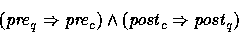 \begin{displaymath}
(\mbox{\em pre\/}_q\Rightarrow\mbox{\em pre\/}_c) \wedge (\mbox{\em post\/}_c\Rightarrow\mbox{\em post\/}_q)\end{displaymath}