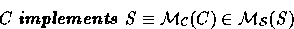 \begin{displaymath}
C\ \textbf{\emph{implements}}\ S \equiv \mathcal{M_{C}}(C) \in \mathcal{M_{S}}(S)\end{displaymath}