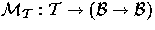 $\mathcal{M_{T} : T \rightarrow (B \rightarrow B)}$
