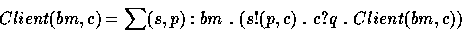 \begin{displaymath}
Client(bm,c) = \sum (s,p):bm~ .~ (s!(p,c)~ .~ c?q~ .~ Client(bm, c))\end{displaymath}
