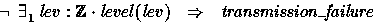 \begin{displaymath}
\lnot \exists_1 lev: \num \cdot level(lev) ~ ~\implies~~
 transmission\_failure \end{displaymath}