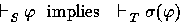 \begin{displaymath}
\shows_S \varphi ~~{\mbox{implies}}~~ \shows_T \sigma(\varphi) \end{displaymath}