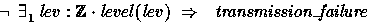 \begin{displaymath}
\lnot \exists_1 lev: \num \cdot level(lev) ~\implies~~
 transmission\_failure \end{displaymath}