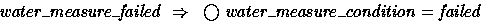 \begin{displaymath}
water\_measure\_failed ~\implies~ \bigcirc{water\_measure\_condition} = failed \end{displaymath}
