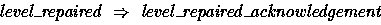 \begin{displaymath}
level\_repaired ~\implies~ level\_repaired\_acknowledgement \end{displaymath}