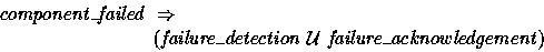 \begin{displaymath}
component\_failed ~\implies~\\ \t4 (failure\_detection~{\cal U}~failure\_acknowledgement) \end{displaymath}
