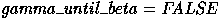 $gamma\_until\_beta = FALSE$