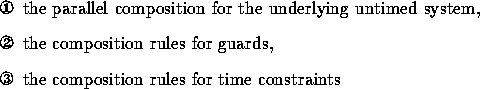 \begin{dingautolist}
{172}
\item the parallel composition for the underlying unt...
 ... for guards,
\item the composition rules for time constraints \end{dingautolist}